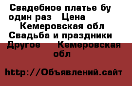 Свадебное платье бу , один раз › Цена ­ 3 000 - Кемеровская обл. Свадьба и праздники » Другое   . Кемеровская обл.